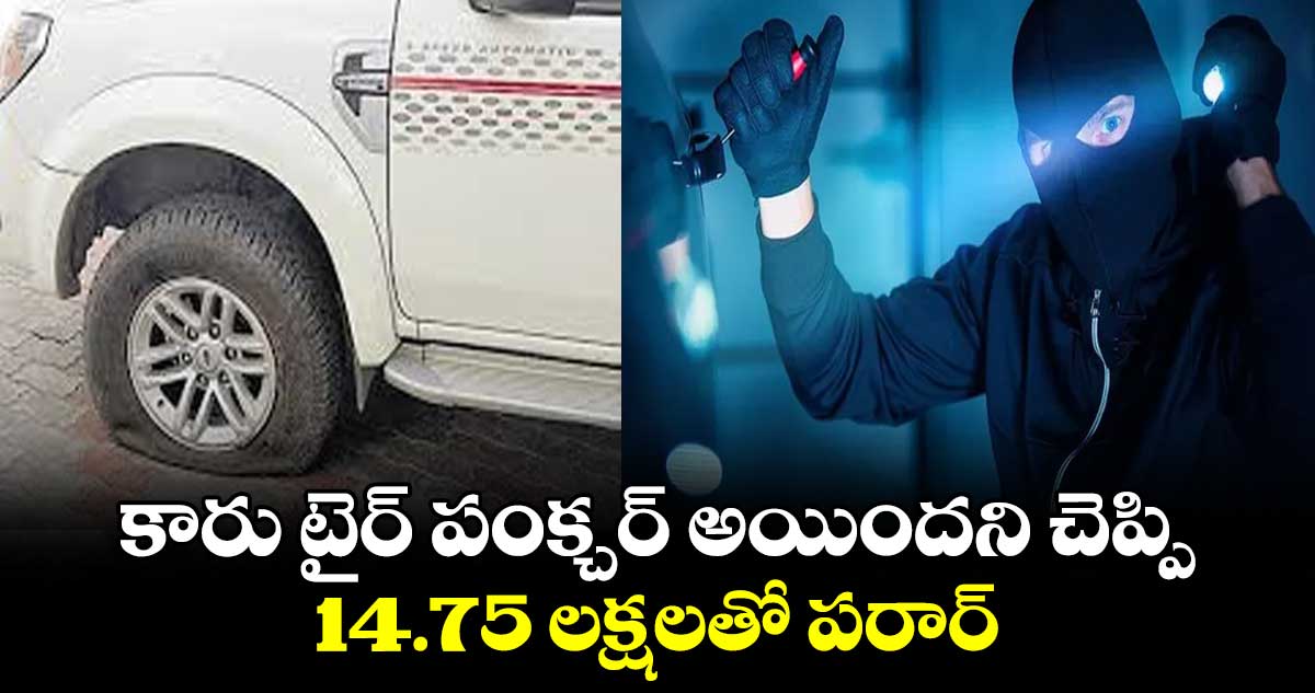 కారు టైర్ పంక్చర్ అయిందని చెప్పి..14.75 లక్షలతో పరార్