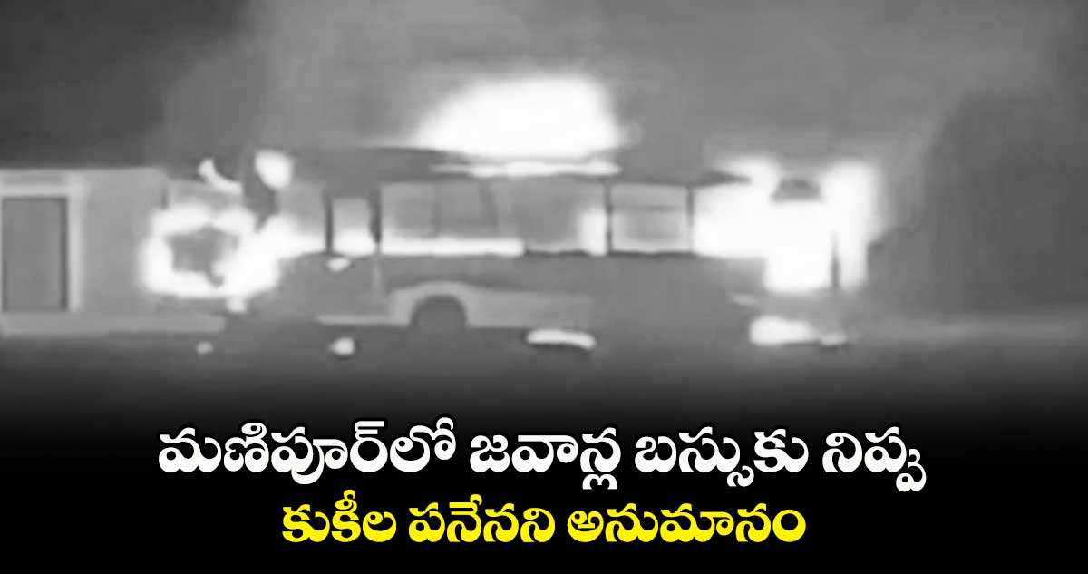 మణిపూర్లో జవాన్ల బస్సుకు నిప్పు .. కుకీల పనేనని అనుమానం