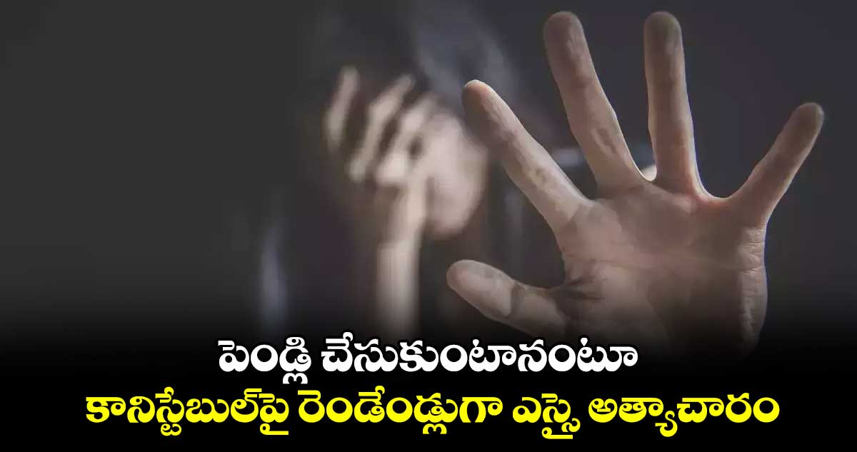 పెండ్లి చేసుకుంటానంటూ కానిస్టేబుల్​పై రెండేండ్లుగా ఎస్సై అత్యాచారం