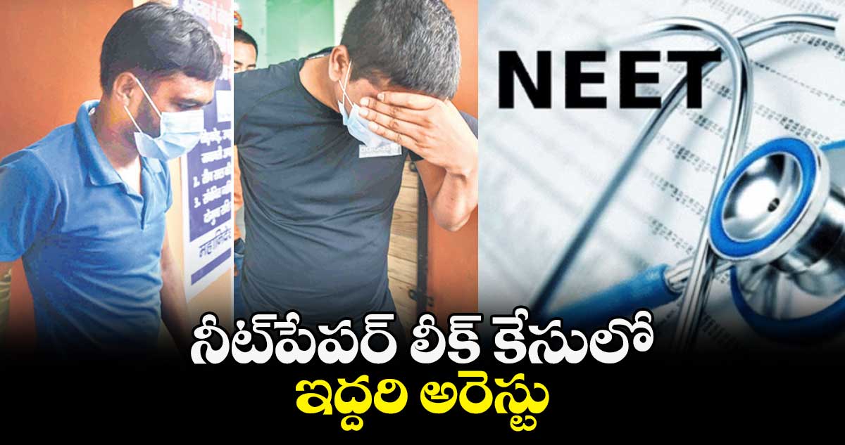 నీట్‌పేపర్‌‌ లీక్‌ కేసులో ఇద్దరి అరెస్టు 