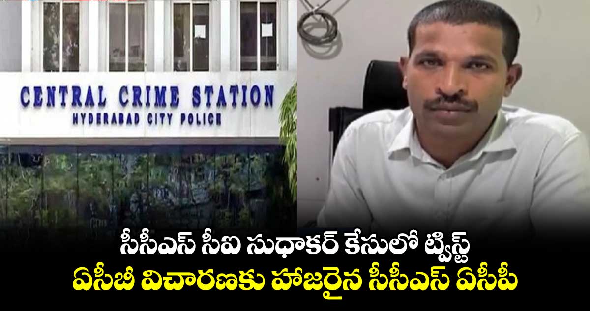 సీసీఎస్ సీఐ సుధాకర్ కేసులో ట్విస్ట్.. ఏసీబీ విచారణకు హాజరైన సీసీఎస్ ఏసీపీ 