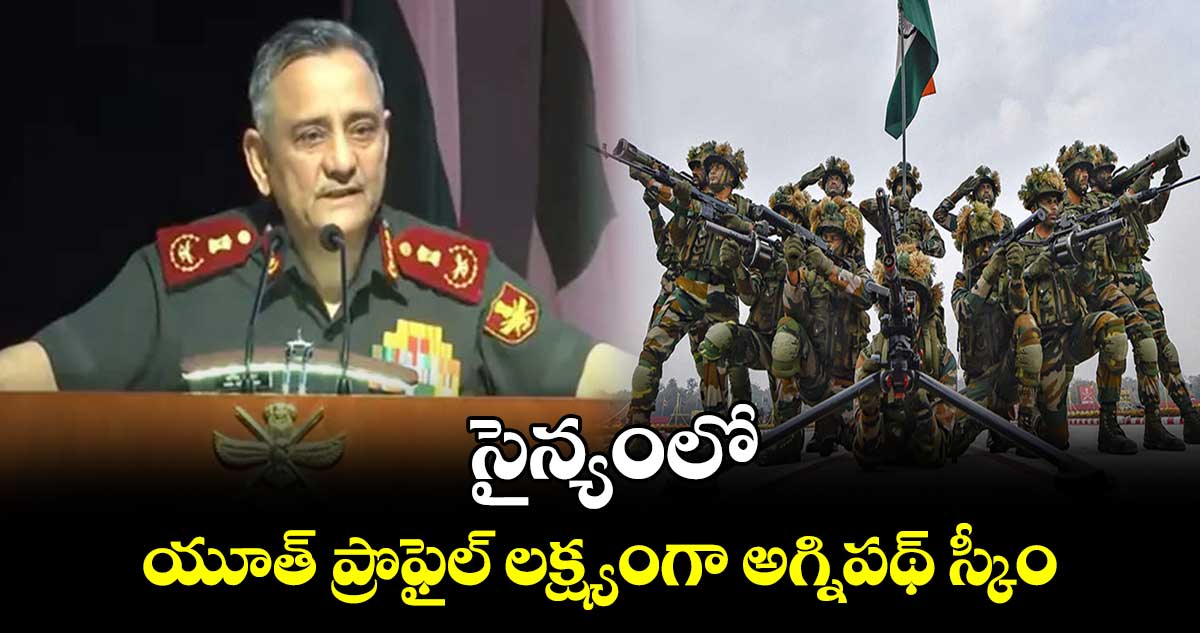 సైన్యంలో యూత్ ప్రొఫైల్ లక్ష్యంగా అగ్నిపథ్ స్కీం: సీడీఎస్ జనరల్ చౌహాన్