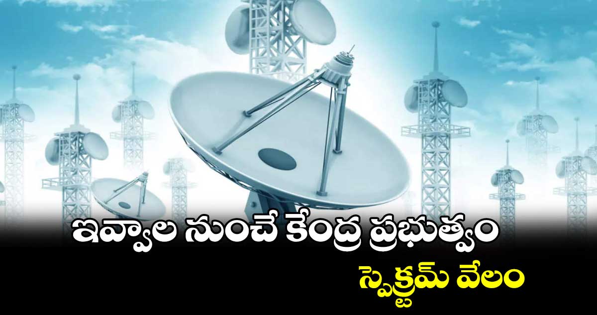 ఇవ్వాల నుంచే కేంద్ర ప్రభుత్వం స్పెక్ర్టమ్ వేలం