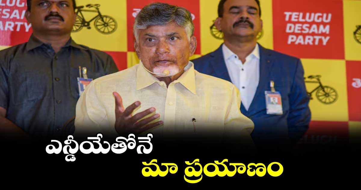 ఎన్డీయేతోనే మా ప్రయాణం :  చంద్రబాబు