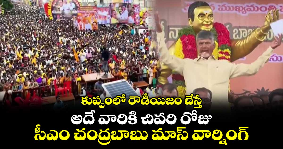 కుప్పంలో రౌడీయిజం చేస్తే .. అదే వారికి చివరి రోజు... సీఎం చంద్రబాబు మాస్ వార్నింగ్