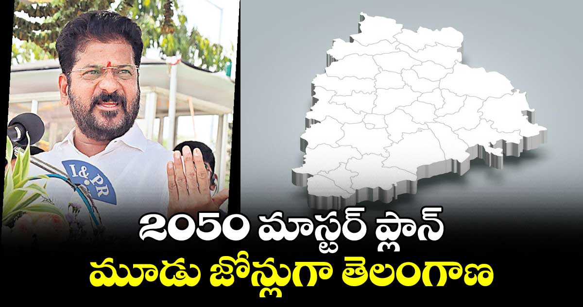 2050 మాస్టర్ ప్లాన్... మూడు జోన్లుగా తెలంగాణ... 