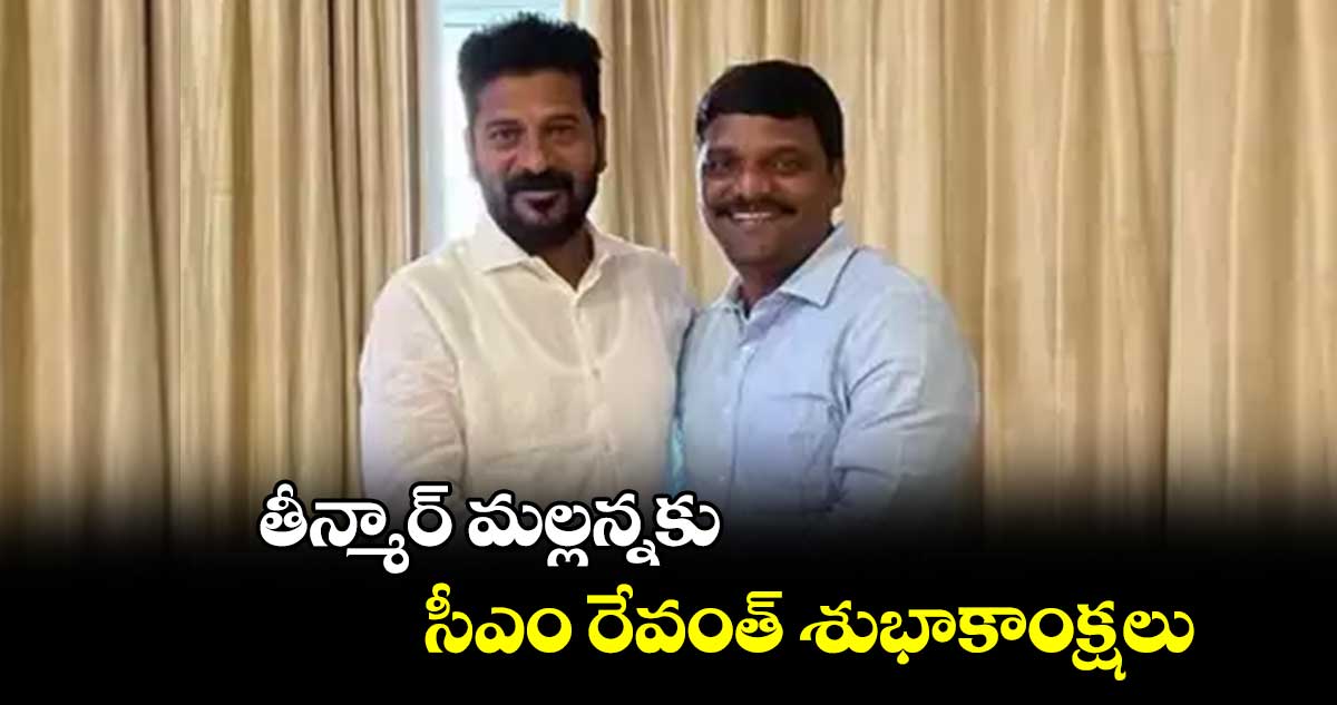 తీన్మార్​ మల్లన్నకు సీఎం రేవంత్  శుభాకాంక్షలు