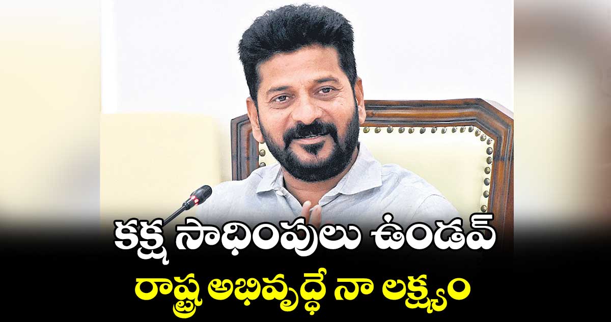 కక్ష సాధింపులు ఉండవ్​.. రాష్ట్ర అభివృద్ధే నా లక్ష్యం: సీఎం రేవంత్​రెడ్డి 