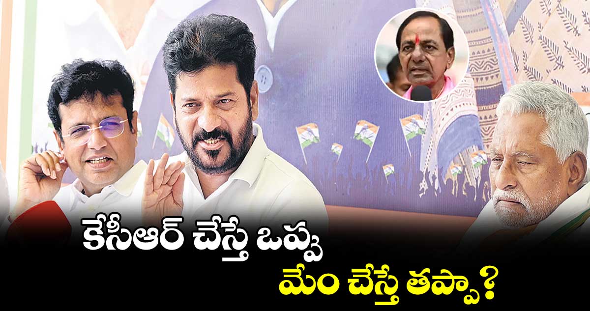 కేసీఆర్​ చేస్తే ఒప్పు..మేం చేస్తే తప్పా?:సీఎం రేవంత్​రెడ్డి