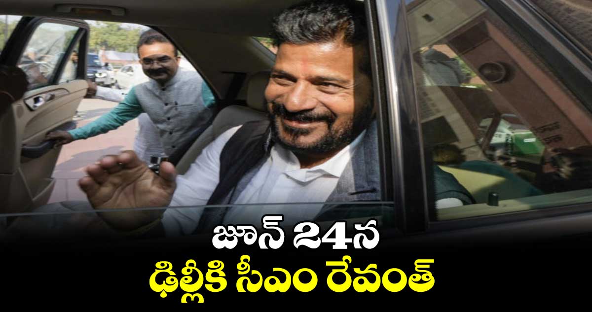 జూన్ 24న ఢిల్లీకి సీఎం రేవంత్