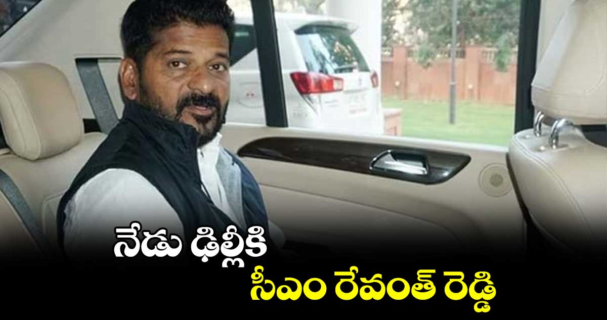 నేడు ఢిల్లీకి సీఎం రేవంత్ రెడ్డి