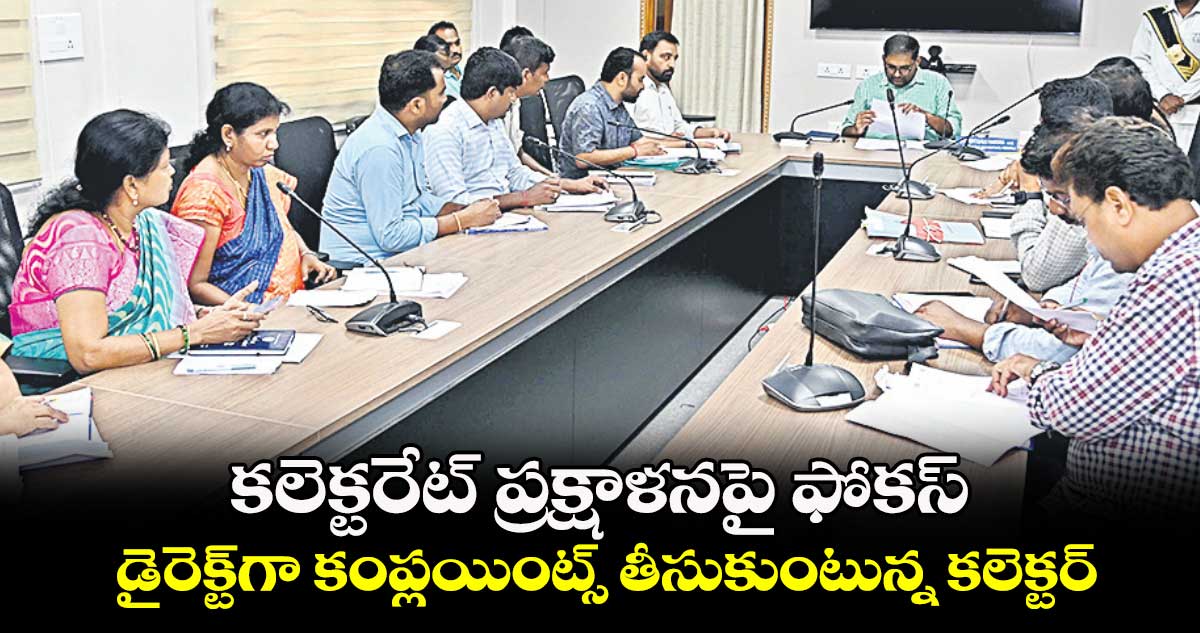 కలెక్టరేట్​ ప్రక్షాళనపై ఫోకస్...​ డైరెక్ట్​గా కంప్లయింట్స్​ తీసుకుంటున్న కలెక్టర్​