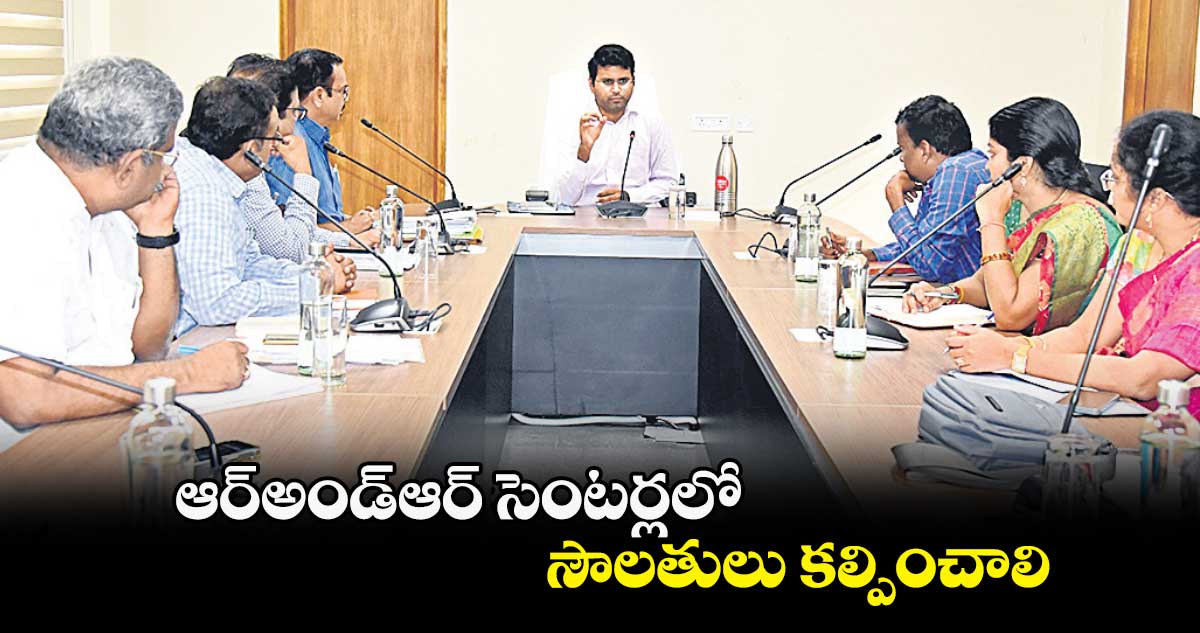 ఆర్అండ్ఆర్ సెంటర్లలో సౌలతులు కల్పించాలి : కలెక్టర్  సంతోష్ 