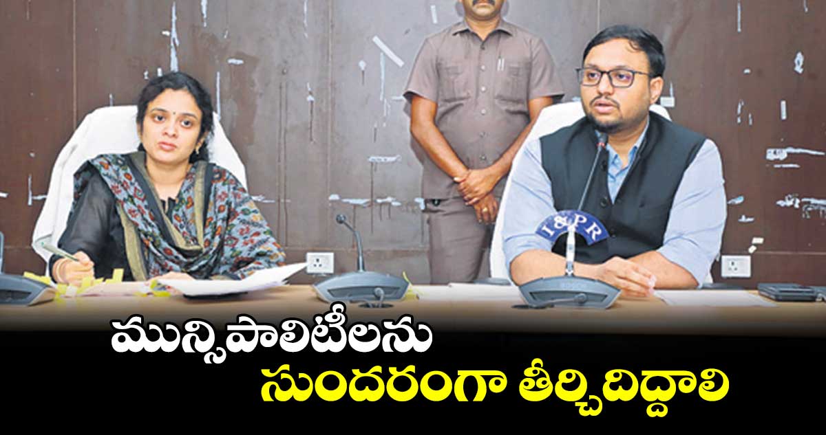 మున్సిపాలిటీలను సుందరంగా తీర్చిదిద్దాలి : తేజస్ నంద్ లాల్ పవార్
