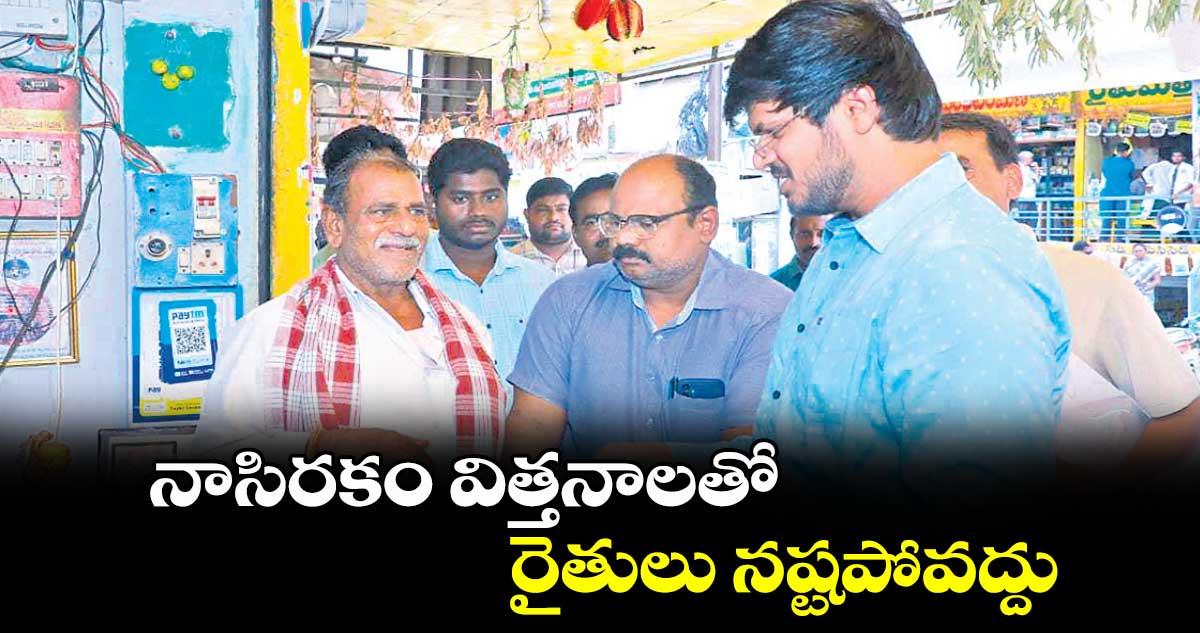  నాసిరకం విత్తనాలతో రైతులు నష్టపోవద్దు : కలెక్టర్​వీపీ గౌతమ్