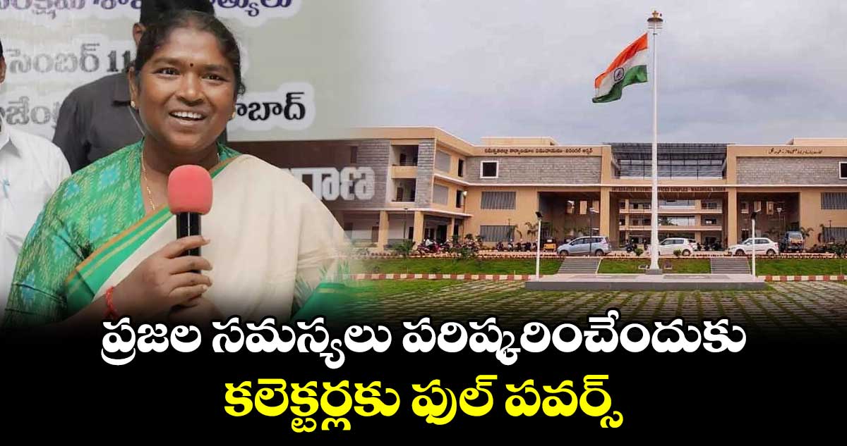  ప్రజల సమస్యలు పరిష్కరించేందుకు కలెక్టర్లకు ఫుల్ పవర్స్ : సీతక్క