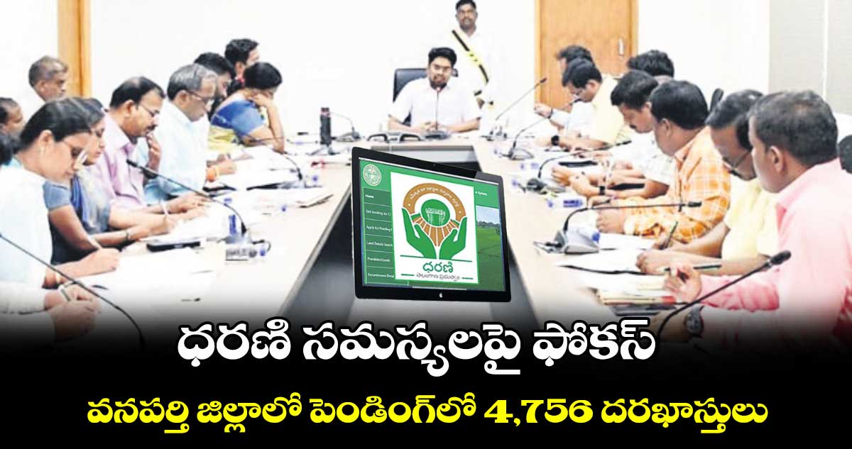 ధరణి సమస్యలపై ఫోకస్ .. వనపర్తి జిల్లాలో పెండింగ్​లో 4,756 దరఖాస్తులు