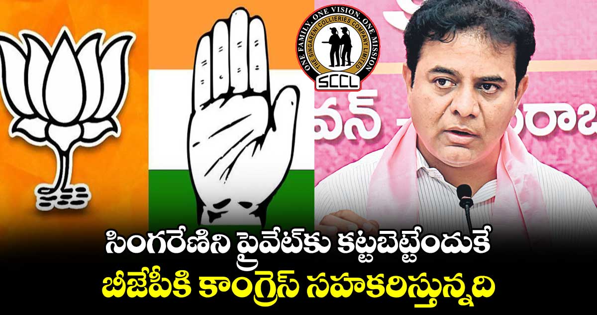 సింగరేణిని ప్రైవేట్కు కట్టబెట్టేందుకే బీజేపీకి కాంగ్రెస్ సహకరిస్తున్నది: కేటీఆర్