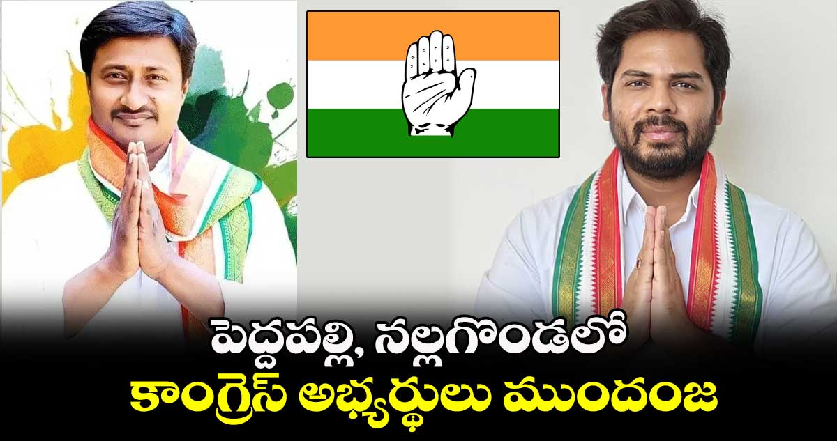 పెద్దపల్లి, నల్లగొండలో కాంగ్రెస్ అభ్యర్థులు ముందంజ