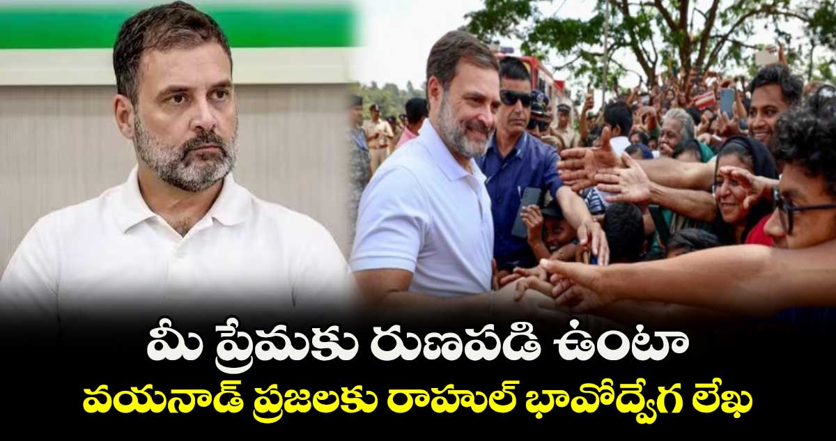 మీ ప్రేమకు రుణపడి ఉంటా..వయనాడ్ ప్రజలకు రాహుల్  భావోద్వేగ లేఖ