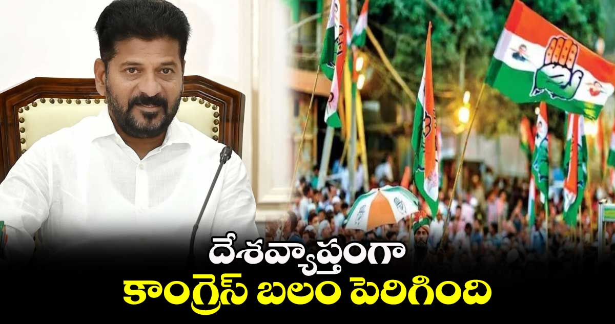 దేశవ్యాప్తంగా కాంగ్రెస్ బలం పెరిగింది : సీఎం రేవంత్ రెడ్డి 