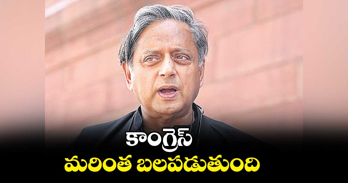 కాంగ్రెస్‌‌ మరింత బలపడుతుంది : ఎంపీ శశిథరూర్