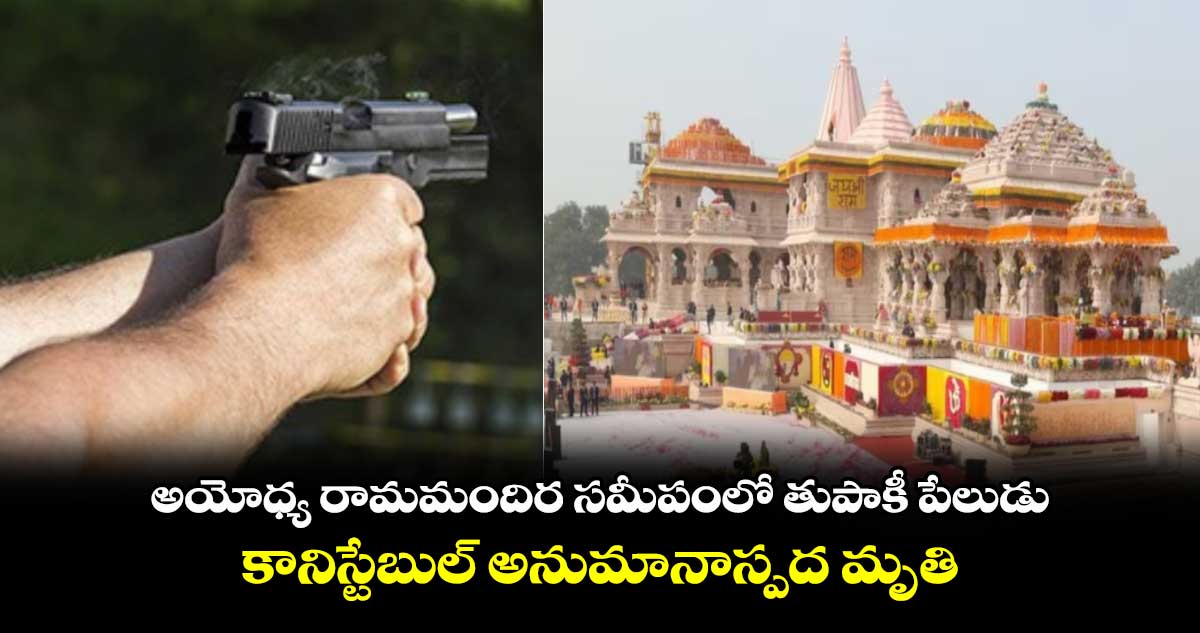 అయోధ్య రామమందిర సమీపంలో తుపాకీ పేలుడు.. కానిస్టేబుల్ అనుమానాస్పద మృతి