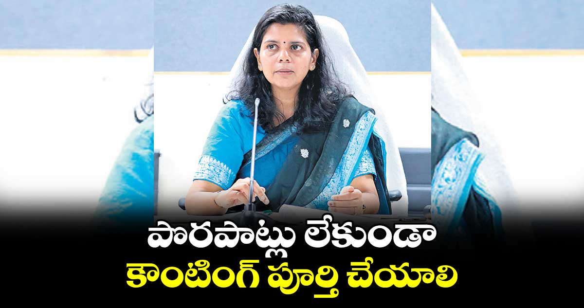 పొరపాట్లు లేకుండా కౌంటింగ్ పూర్తి చేయాలి : ఇలా త్రిపాఠి 