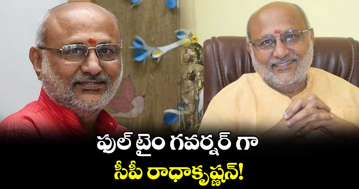 ఫుల్ టైం గవర్నర్ గా సీపీ రాధాకృష్ణన్!