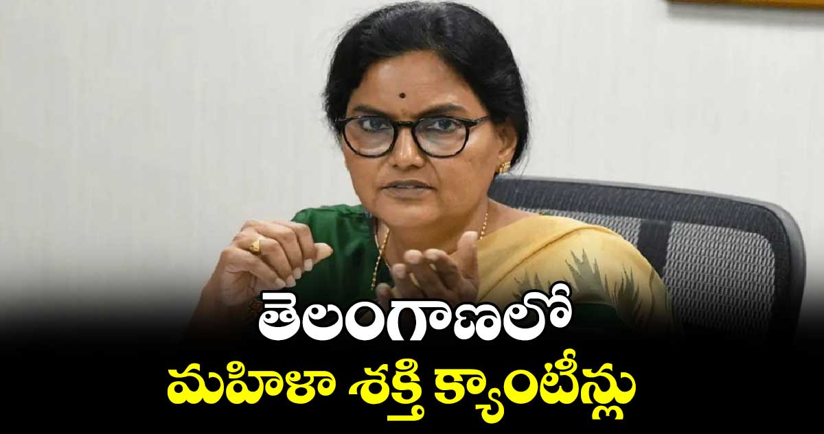 తెలంగాణలో మహిళా శక్తి క్యాంటీన్లు : సీఎస్ శాంతికుమారి