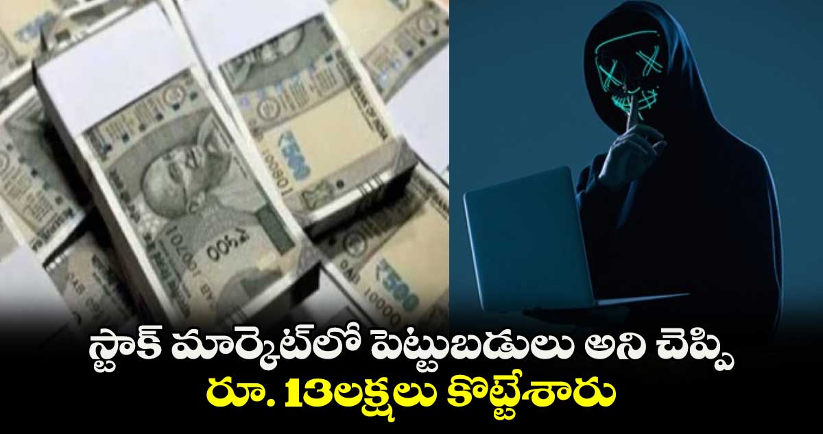 స్టాక్‌ మార్కెట్‌లో పెట్టుబడులు అని చెప్పి  రూ. 13లక్షలు కొట్టేశారు 