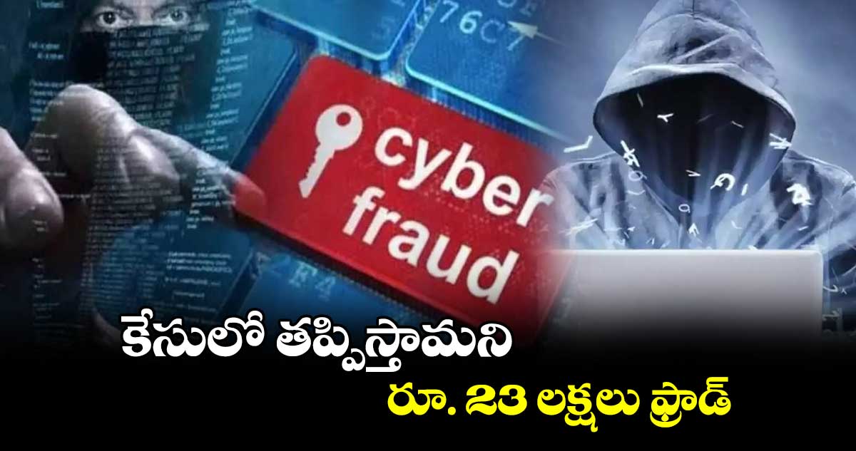 కేసులో తప్పిస్తామని రూ. 23 లక్షలు ఫ్రాడ్