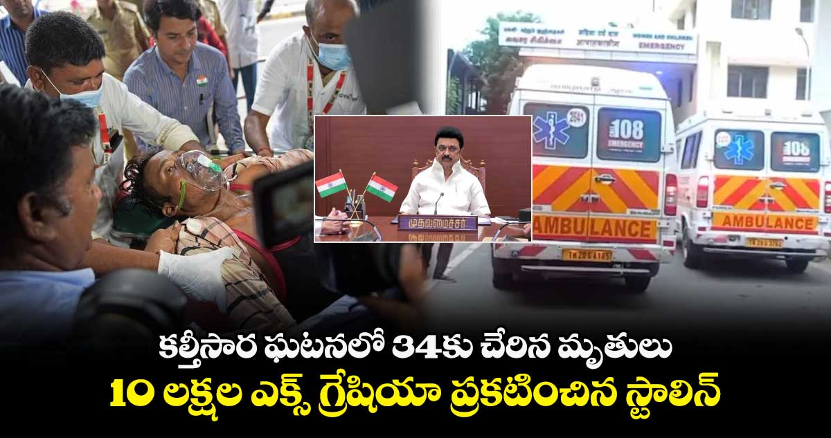 కల్తీసార ఘటనలో 34కు చేరిన మృతులు.. 10 లక్షల ఎక్స్ గ్రేషియా ప్రకటించిన స్టాలిన్