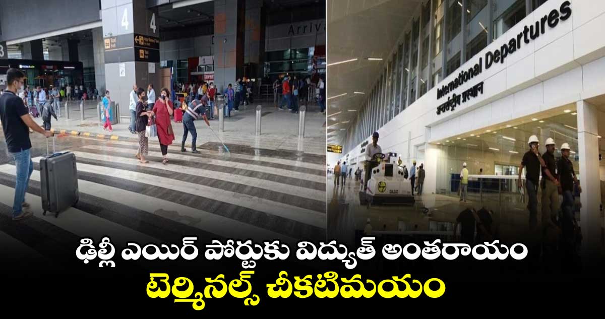 Delhi airport :ఢిల్లీ ఎయిర్ పోర్టుకు విద్యుత్ అంతరాయం..టెర్మినల్స్ చీకటిమయం 