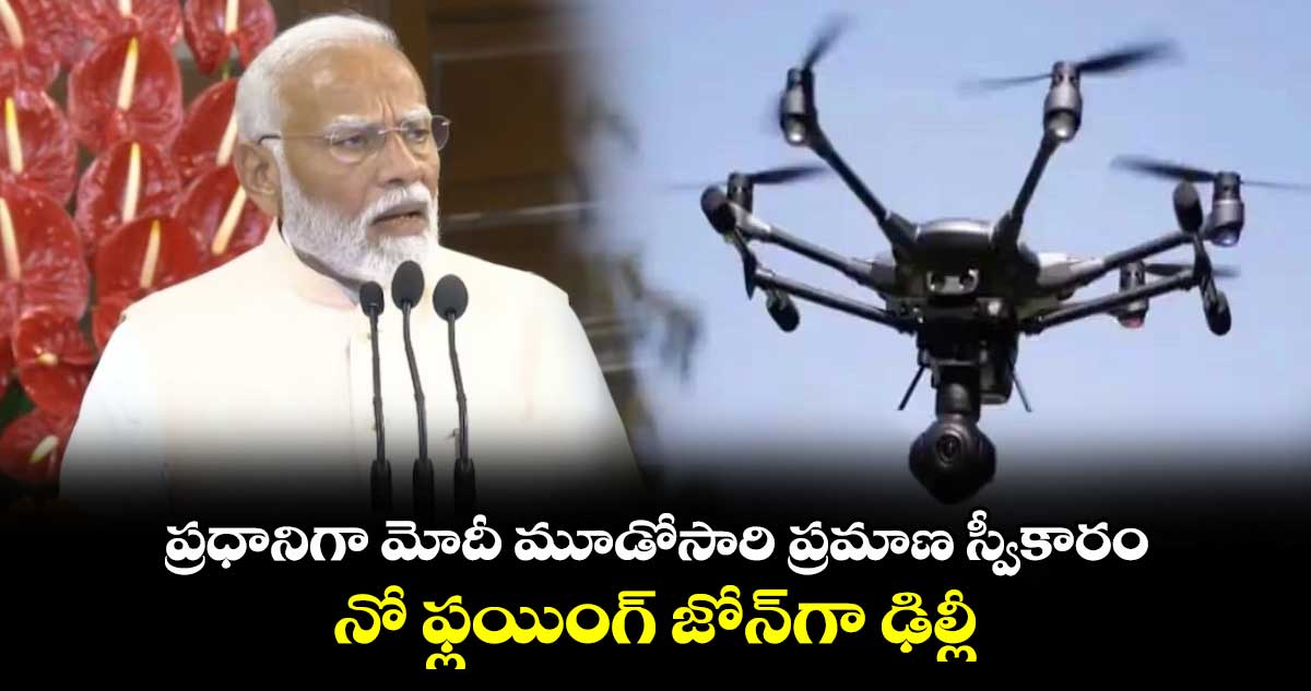 ప్రధానిగా మోదీ మూడోసారి ప్రమాణ స్వీకారం.. నో ఫ్లయింగ్ జోన్గా ఢిల్లీ