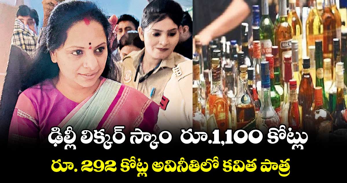 ఢిల్లీ లిక్కర్​ స్కాం  రూ.1,100 కోట్లు ..  రూ. 292 కోట్ల అవినీతిలో కవిత పాత్ర 