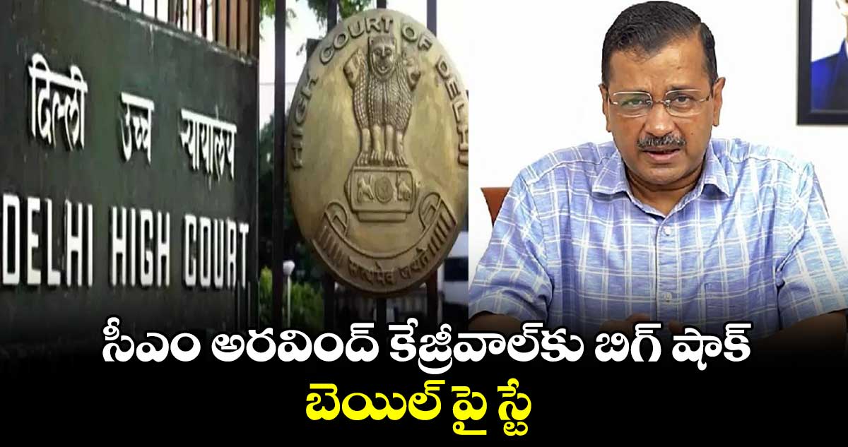 సీఎం అరవింద్ కేజ్రీవాల్కు బిగ్ షాక్.. బెయిల్ పై స్టే