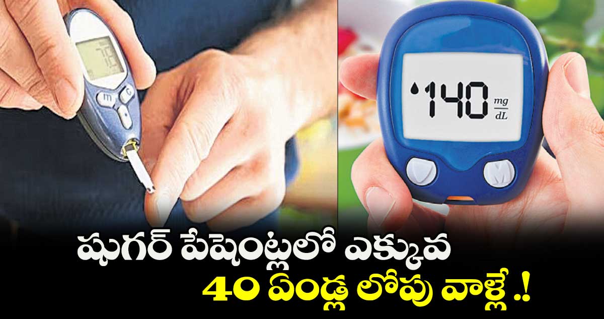 షుగర్ పేషెంట్లలో ఎక్కువ 40 ఏండ్ల లోపు వాళ్లే .!
