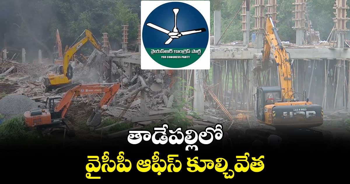 తాడేపల్లిలో వైసీపీ ఆఫీస్ కూల్చివేత 