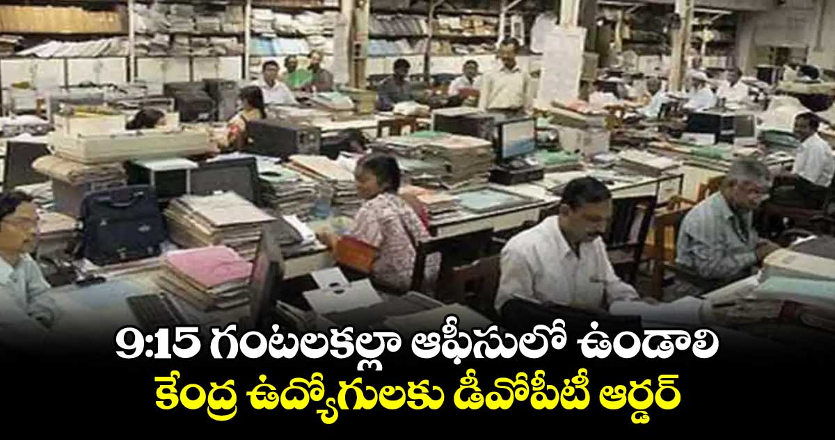 9:15 గంటలకల్లా ఆఫీసులో ఉండాలి..కేంద్ర ఉద్యోగులకు డీవోపీటీ ఆర్డర్