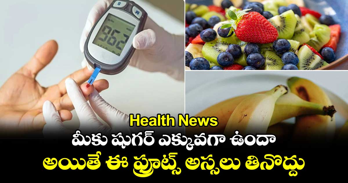 Health News : మీకు షుగర్ ఎక్కువగా ఉందా.. అయితే ఈ ఫ్రూట్స్ అస్సలు తినొద్దు