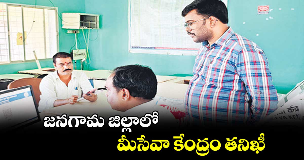 జనగామ జిల్లాలో మీ-సేవా కేంద్రం తనిఖీ