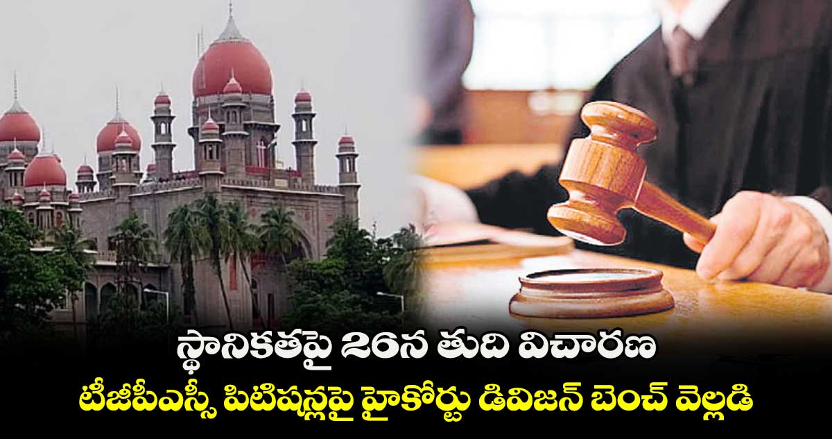 స్థానికతపై 26న తుది విచారణ .. టీజీపీఎస్సీ పిటిషన్లపై హైకోర్టు డివిజన్‌‌‌‌ బెంచ్‌‌‌‌ వెల్లడి