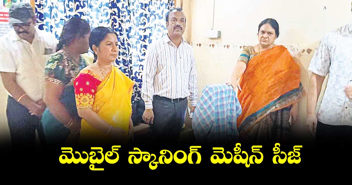 మొబైల్  స్కానింగ్  మెషీన్  సీజ్ : డీఎంహెచ్ వో శశికళ 