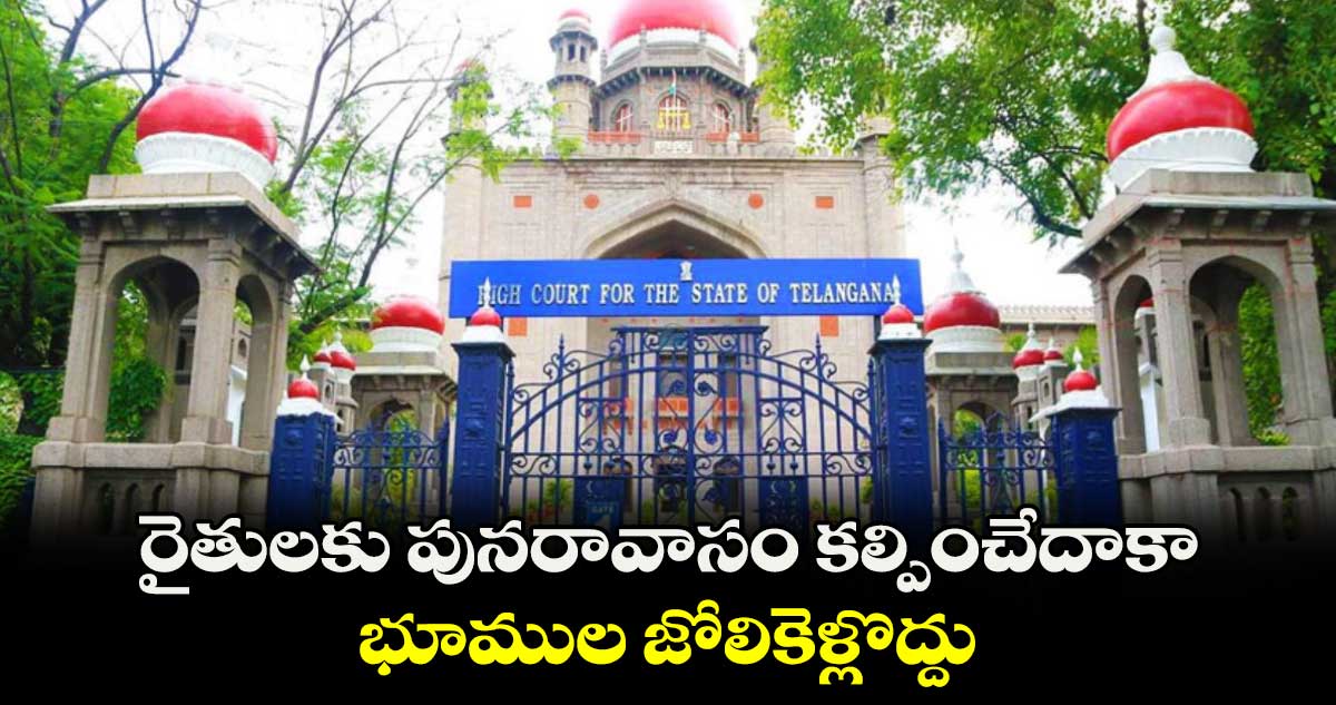 రైతులకు పునరావాసం కల్పించేదాకా భూముల జోలికెళ్లొద్దు : హైకోర్టు