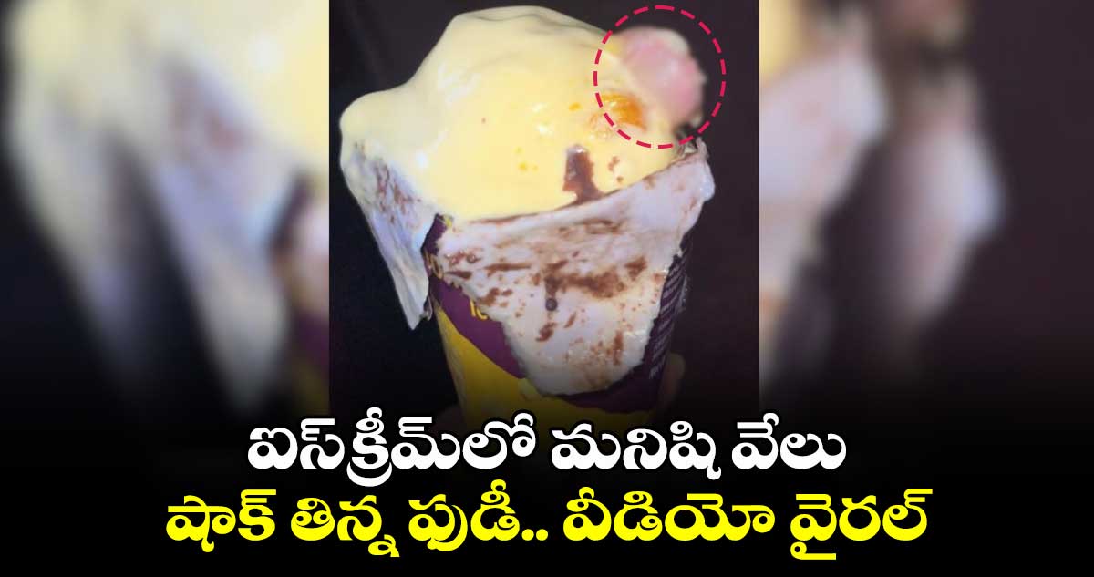 ఐస్క్రీమ్లో మనిషి వేలు..షాక్ తిన్న ఫుడీ..వీడియో వైరల్