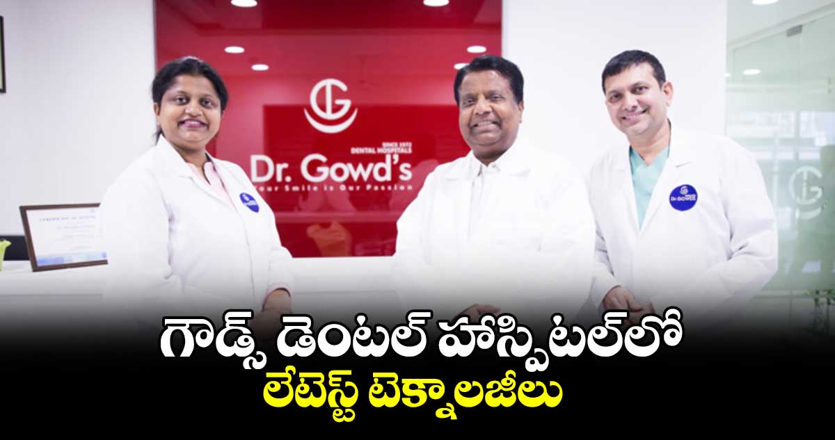 గౌడ్స్ ​డెంటల్ ​హాస్పిటల్​లో లేటెస్ట్​ టెక్నాలజీలు 