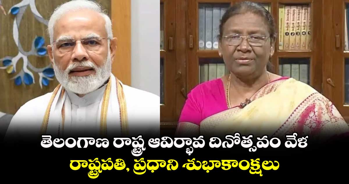 తెలంగాణ రాష్ట్ర ఆవిర్భావ దినోత్సవం  వేళ రాష్ట్రపతి, ప్రధాని శుభాకాంక్షలు 