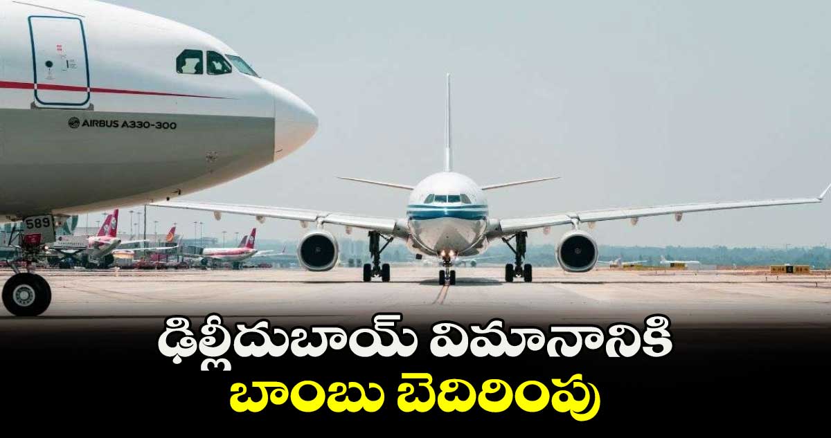 ఢిల్లీ-దుబాయ్ విమానానికి బాంబు బెదిరింపు