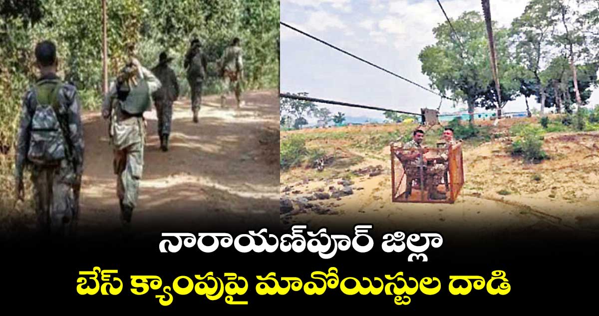 నారాయణ్​పూర్ ​జిల్లాలో బేస్​ క్యాంపుపై మావోయిస్టుల దాడి